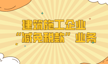 建筑施工企業的“減免稅款”業務處理