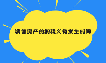 銷售房產的納稅義務發生時間