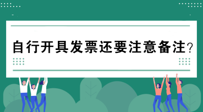自行開具發(fā)票還要注意備注？不懂的趕緊來看看！