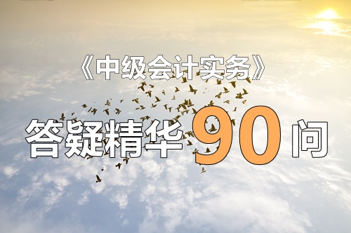 玩命匯總！中級實務答疑精華90問