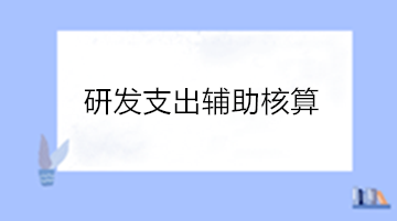 高新技術企業研發支出輔助核算 操作流程看這里！