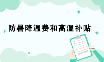 防暑降溫費(fèi)和高溫補(bǔ)貼的稅務(wù)處理你做對(duì)了嗎？