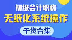 【干貨合集】關于初級會計無紙化系統操作的那些事！