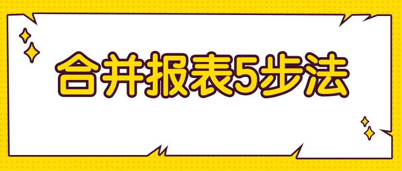 編制合并財(cái)務(wù)報(bào)表不好弄？教你5步搞定！