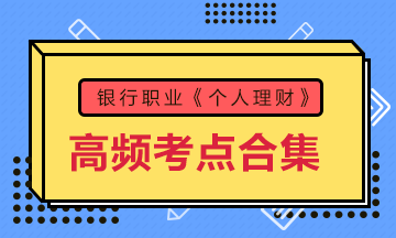 收藏！銀行考試《個人理財》初中級高頻考點(diǎn)大合集 助力備考！