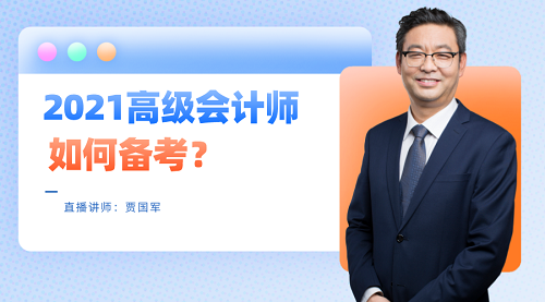 老師賈國軍29日直播：2021高級會計師如何備考？