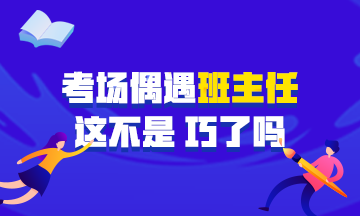 中級會計職稱考試偶遇學生時代班主任監考 在那雙眼睛的凝視下~