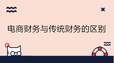 電商財(cái)務(wù)與傳統(tǒng)財(cái)務(wù)的區(qū)別是什么？