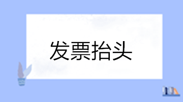 關(guān)于發(fā)票抬頭的這些問題您清楚嗎？