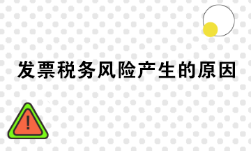 發(fā)票稅務(wù)風(fēng)險產(chǎn)生的原因有哪些？注意規(guī)避！