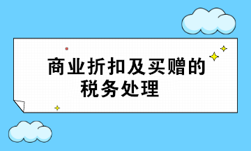 商業折扣及買贈的稅務處理 超全面 值得收藏！