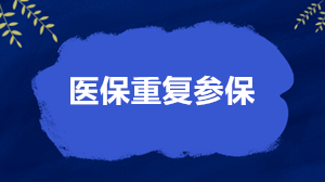 關于醫保重復參保的4個核心問題 權威解答來了！