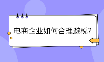 電商企業(yè)如何合理避稅？五大方法供參考！
