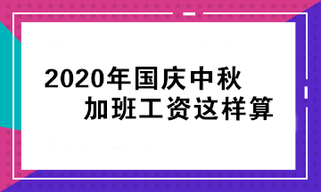 2020年國慶中秋加班工資怎么算？立即查看>