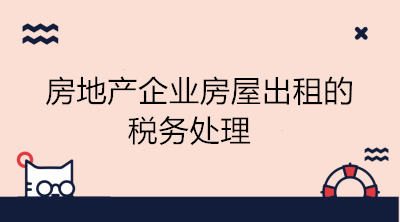 房地產企業房屋出租的稅務處理 會計學習