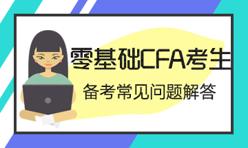 【考前必讀系列】零基礎考生CFA備考常見問題解答