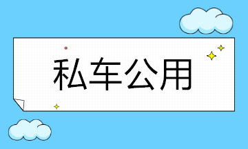 “私車公用”產生的費用能否稅前扣除？一次搞明白！
