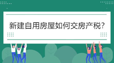 關注！新建自用房屋如何交房產稅？
