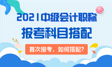 2021首次報考：3大類中級會計考生 該如何搭配科目？