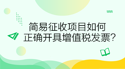 簡易征收項目如何正確開具增值稅發票？答案在這里！
