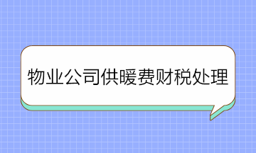 物業公司收取供暖費如何進行財稅處理？純干貨！