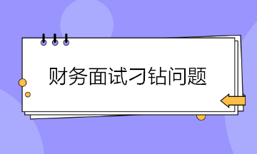 財務面試如何巧妙回答各種刁鉆的問題？請查收~