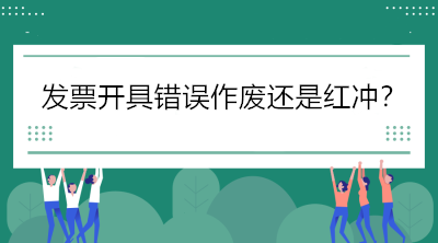 稅局解答：發票開具錯誤怎么辦，作廢還是紅沖？