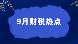 【關注】權威盤點9月財稅熱點