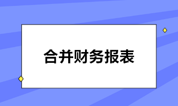 如何編制合并報表？五步輕松搞定