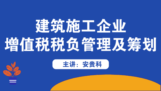 建筑施工企業增值稅稅負管理及籌劃方法來啦！