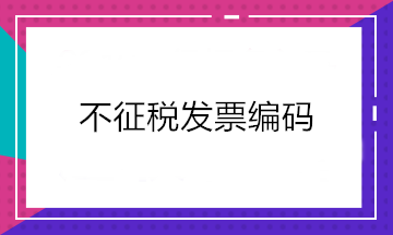 增值稅發票開票軟件又升級了！新增這2個不征稅發票編碼你知道嗎？