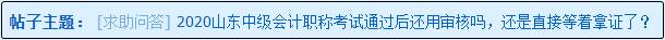 2020山東中級會計(jì)職稱考試通過后還用資格審核嗎？