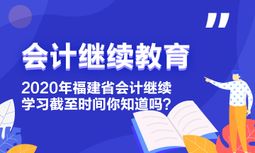 2020年福建省會計繼續教育學習截至時間你知道嗎？