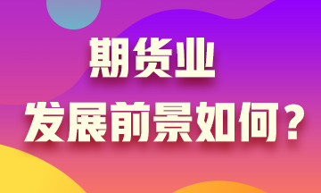 期貨業發展沒前景？Are you sure?