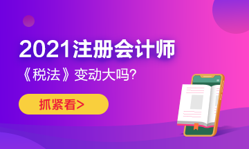 2021年CPA《稅法》變化很大嗎？如何預習？