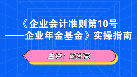 《企業會計準則第10號——企業年金基金》實操指南