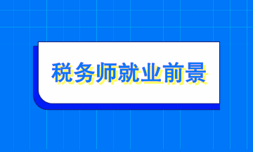 稅務(wù)師就業(yè)前景如何？