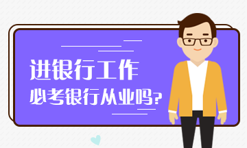想進入銀行工作 必考銀行從業嗎？