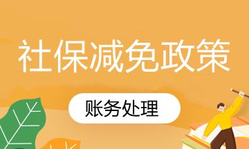 國家社保減免政策你知道怎么賬務處理嗎？