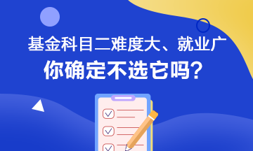 聽說基金科目二難度大、就業范圍廣 你會如何選擇呢？