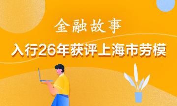 【金融傳奇】入行26年獲評上海市勞模！