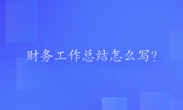財(cái)務(wù)工作總結(jié)怎么寫(xiě)？一起來(lái)看一下吧！
