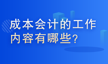 成本會計的工作內容有哪些？這些你了解嗎？
