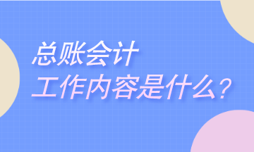 總賬會計工作是干什么的？崗位職責是什么？