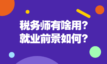 稅務師有啥用呢？稅務師就業前景是怎么樣的呢？
