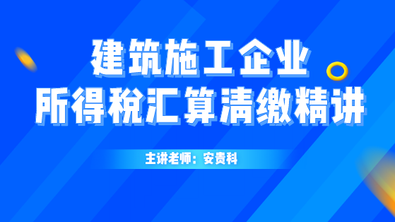 建筑施工企業所得稅匯算清繳精講