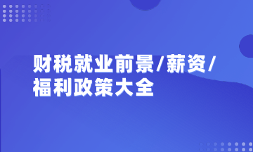 初級/中級會計/注會/稅務師就業前景、薪資及政策福利匯總大全