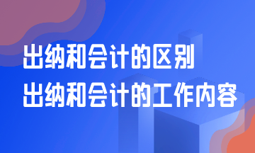 出納和會(huì)計(jì)的區(qū)別？出納和會(huì)計(jì)的工作是什么？