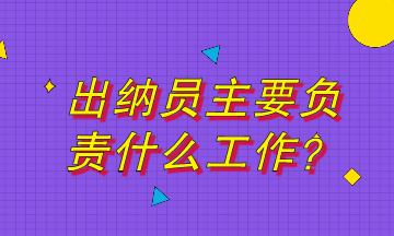 出納員主要負責什么工作？