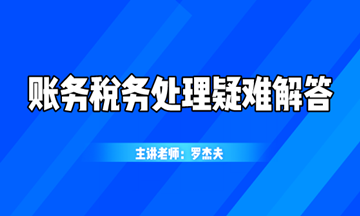 最新最熱的賬務稅務處理疑難解答，你想知道的都在這！